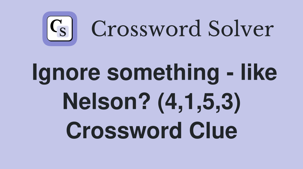 Ignore something like Nelson? (4,1,5,3) Crossword Clue Answers